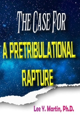 The Case For A Pretribulational Rapture by Martin Ph. D., Lee Y.