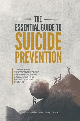 The Essential Guide to Suicide Prevention: Transformative Strategies for Reducing Self-Harm, Enhancing Mental Health and Building Personal Resilience by Mullins, Vernon