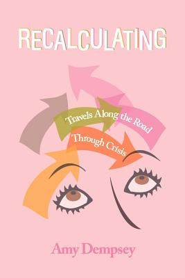 Recalculating: Travels Along the Road Through Crisis by Dempsey, Amy