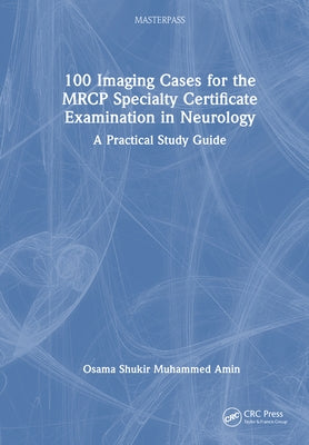 100 Imaging Cases for the MRCP Specialty Certificate Examination in Neurology: A Practical Study Guide by Dr Osama Shukir Muhammed Amin
