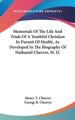 Memorials Of The Life And Trials Of A Youthful Christian In Pursuit Of Health, As Developed In The Biography Of Nathaniel Cheever, M. D. by Cheever, Henry T.