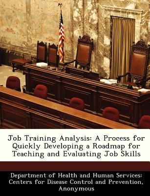 Job Training Analysis: A Process for Quickly Developing a Roadmap for Teaching and Evaluating Job Skills by Department of Health and Human Services