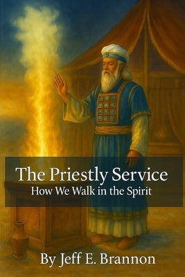 The Priestly Service: How We Walk in the Spirit by Brannon, Jeff E.