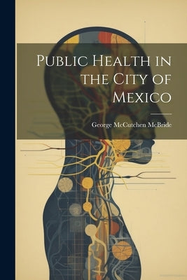 Public Health in the City of Mexico by McBride, George McCutchen