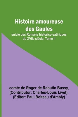 Histoire amoureuse des Gaules; suivie des Romans historico-satiriques du XVIIe siècle, Tome II by Bussy, Comte de