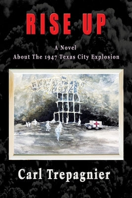 Rise Up A Novel About The 1947 Texas City Explosion by Trepagnier, Carl