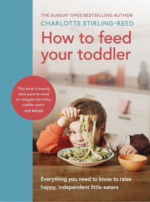 How to Feed Your Toddler: Everything You Need to Know to Raise Happy, Independent Little Eaters by Reed, Charlotte