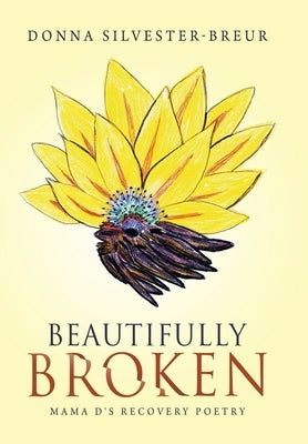 Beautifully Broken: Mama D's Recovery Poetry by Silvester-Breur, Donna
