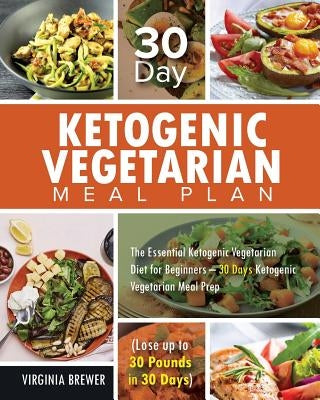 30 Day Ketogenic Vegetarian Meal Plan: The Essential Ketogenic Vegetarian Diet for Beginners - 30 Days Ketogenic Vegetarian Meal Prep (Lose up to 30 P by Brewer, Virginia