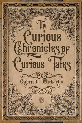The Curious Chronicles of Curious Tales by Michaelis, Gabriella