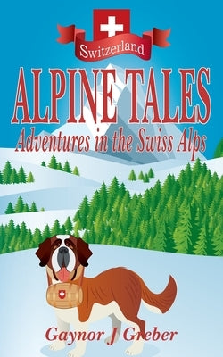 Alpine Tales: Adventures in the Swiss Alps by Greber, Gaynor J.