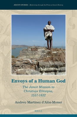 Envoys of a Human God: The Jesuit Mission to Christian Ethiopia, 1557-1632 by Martínez d'Alòs-Moner, Andreu