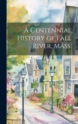 A Centennial History of Fall River, Mass. by Anonymous
