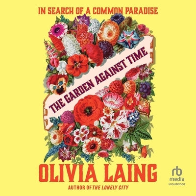 The Garden Against Time: In Search of a Common Paradise by Laing, Olivia