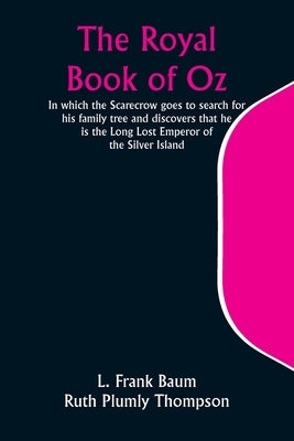 The Royal Book of Oz; In which the Scarecrow goes to search for his family tree and discovers that he is the Long Lost Emperor of the Silver Island by Baum, L. Frank
