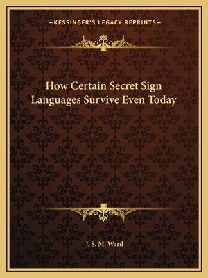 How Certain Secret Sign Languages Survive Even Today by Ward, J. S. M.
