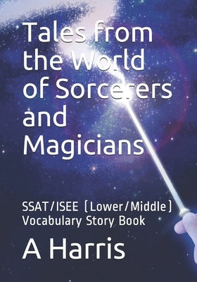 Tales from the World of Sorcerers and Magicians: SSAT/ISEE (Lower/Middle) Vocabulary Story Book by Harris, A.