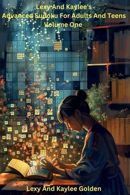 Lexy and Kaylee's Advanced Sudoku for Adults and Teens Volume One by Golden, Lexy A.