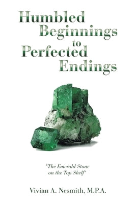 Humbled Beginnings to Perfected Endings: "The Emerald Stone on the Top Shelf" by Nesmith M. P. a., Vivian a.