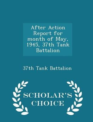 After Action Report for Month of May, 1945, 37th Tank Battalion - Scholar's Choice Edition by 37th Tank Battalion
