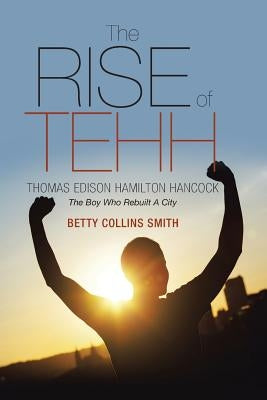 The Rise of Tehh-Thomas Edison Hamilton Hancock: The Boy Who Rebuilt A City by Smith, Betty Collins