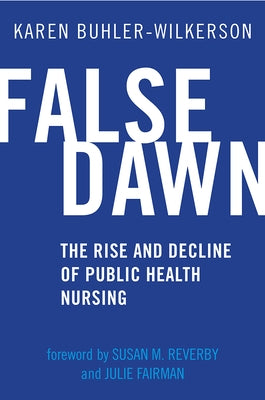 False Dawn: The Rise and Decline of Public Health Nursing by Buhler-Wilkerson, Karen