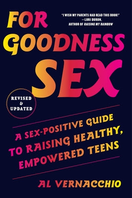For Goodness Sex: A Sex-Positive Guide to Raising Healthy, Empowered Teens by Vernacchio, Al