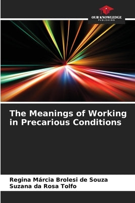 The Meanings of Working in Precarious Conditions by Brolesi de Souza, Regina Márcia