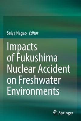 Impacts of Fukushima Nuclear Accident on Freshwater Environments by Nagao, Seiya
