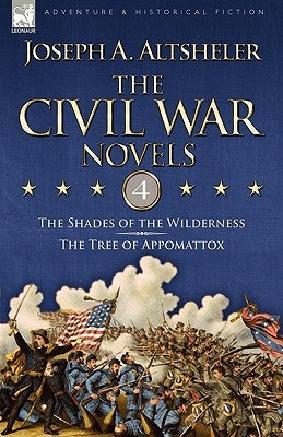 The Civil War Novels: 4-The Shades of the Wilderness & The Tree of Appomattox by Altsheler, Joseph a.