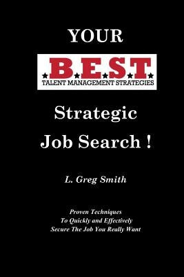 Your BEST Strategic Job Search: Proven Techniques To Quickly and Effectively Secure The Job You Really Want by Smith, L. Greg