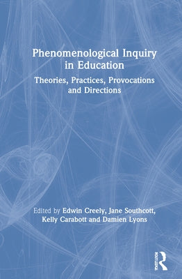Phenomenological Inquiry in Education: Theories, Practices, Provocations and Directions by Creely, Edwin