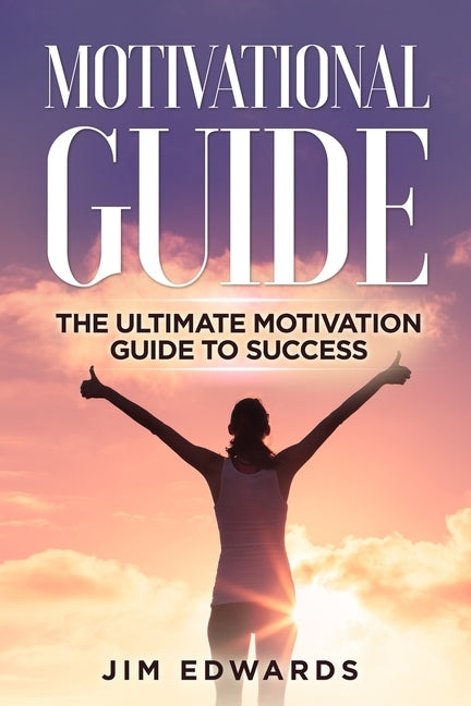 Motivational Guide: The Ultimate Motivation Guide to Success by Edwards, Jim