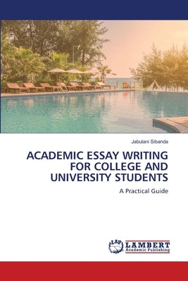 Academic Essay Writing for College and University Students by Sibanda, Jabulani