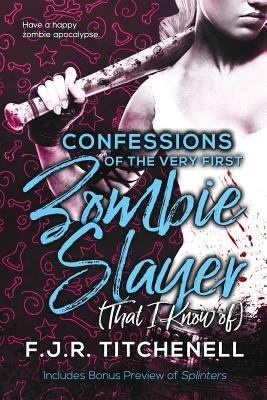 Confessions of the Very First Zombie Slayer (That I Know of) by Titchenell, F. J. R.