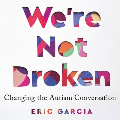 We're Not Broken: Changing the Autism Conversation by Garcia, Eric