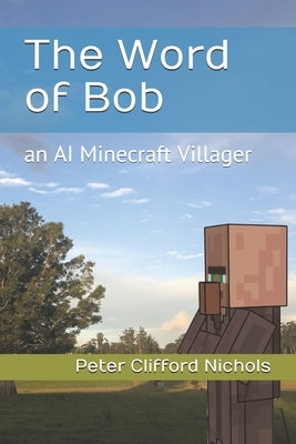 The Word of Bob: an AI Minecraft Villager by Nichols, Peter Clifford