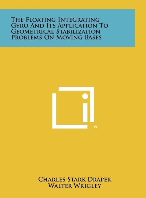 The Floating Integrating Gyro and Its Application to Geometrical Stabilization Problems on Moving Bases by Draper, Charles Stark