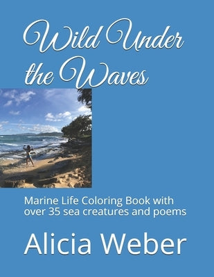 Wild Under the Waves: Marine Life Coloring Book with over 35 sea creatures and poems by Weber, Alicia
