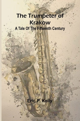 The trumpeter of Krakow A tale of the fifteenth century by P. Kelly, Eric