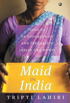 Maid In India: Stories Of Inequality And Opportunity Inside Our Homes by Lahiri, Tripti