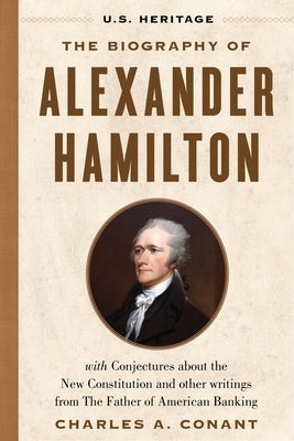 The Biography of Alexander Hamilton (U.S. Heritage): With Conjectures about the New Constitution, the Federalist Papers and Other Writings from the Fa by Heritage, U. S.
