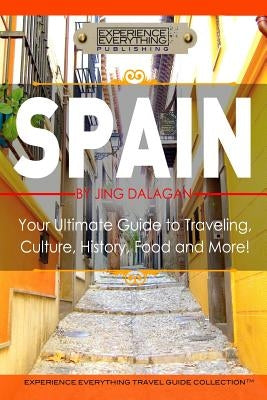 Spain: Your Ultimate Guide to Travel, Culture, History, Food and More!: Experience Everything Travel Guide Collection(TM) by Experience Everything Publishing