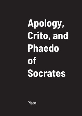 Apology, Crito, and Phaedo of Socrates by Plato