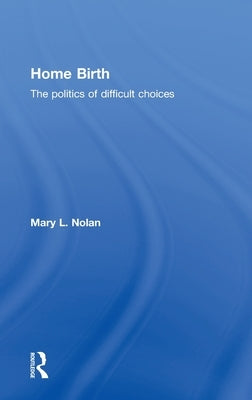 Home Birth: The Politics of Difficult Choices by L. Nolan, Mary