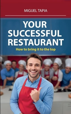 Your succesful restaurant: How to bring it to the top by Tapia, Miguel