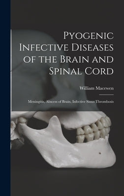 Pyogenic Infective Diseases of the Brain and Spinal Cord: Meningitis, Abscess of Brain, Infective Sinus Thrombosis by Macewen, William