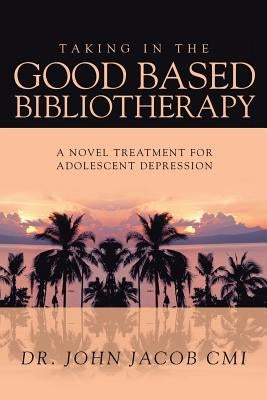 Taking in the Good Based Bibliotherapy: A Novel Treatment for Adolescent Depression by Jacob CMI, John