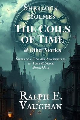 Sherlock Holmes: The Coils of Time & Other Stories by Vaughan, Ralph E.
