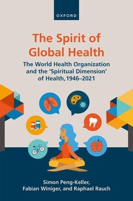 The Spirit of Global Health: The World Health Organization and the 'Spiritual Dimension' of Health, 1946-2021 by Peng-Keller, Simon